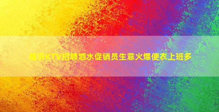 临沂KTV招聘酒水促销员生意火爆便衣上班多